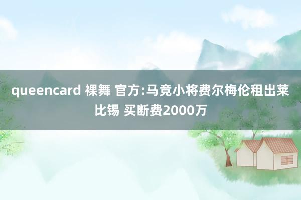 queencard 裸舞 官方:马竞小将费尔梅伦租出莱比锡 买断费2000万