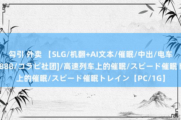 勾引 外卖 【SLG/机翻+AI文本/催眠/中出/电车/触摸】[RJ01145888/コラピ社团]/高速列车上的催眠/スピード催眠トレイン【PC/1G】