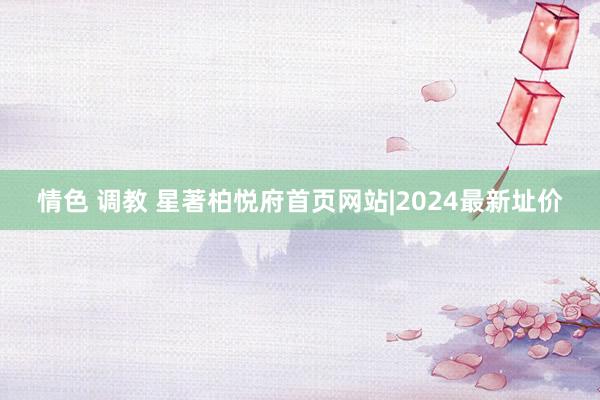 情色 调教 星著柏悦府首页网站|2024最新址价